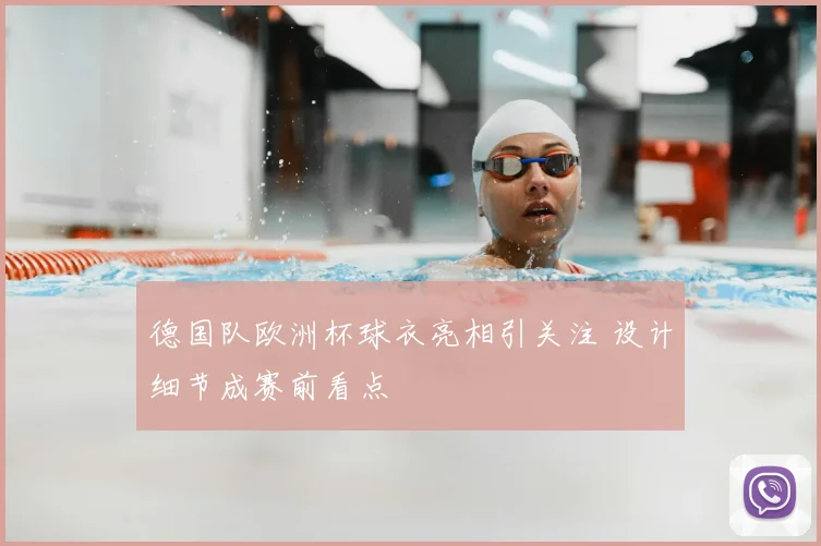 德国队欧洲杯球衣亮相引关注 设计细节成赛前看点