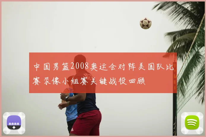 中国男篮2008奥运会对阵美国队比赛录像小组赛关键战役回顾