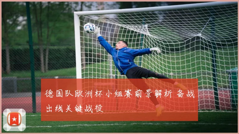 德国队欧洲杯小组赛前景解析 备战出线关键战役