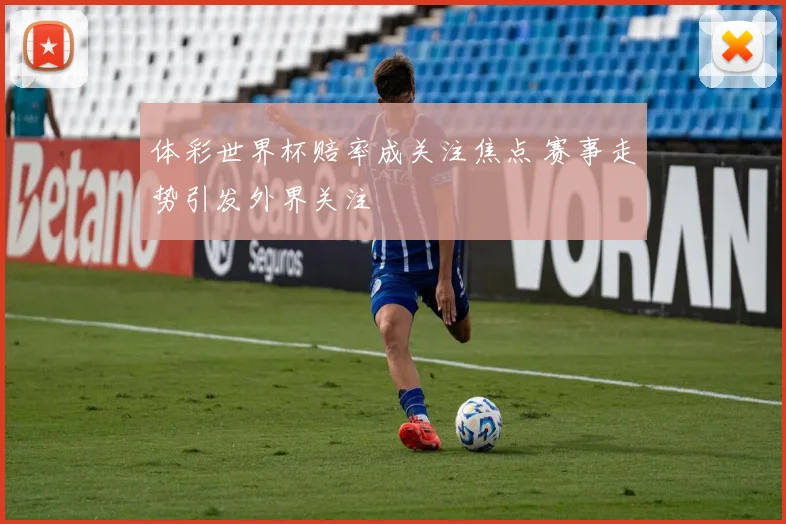 体彩世界杯赔率成关注焦点 赛事走势引发外界关注