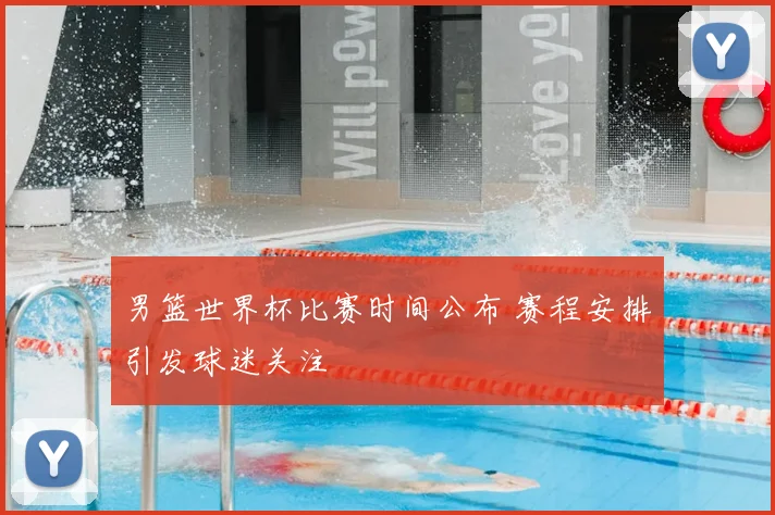男篮世界杯比赛时间公布 赛程安排引发球迷关注