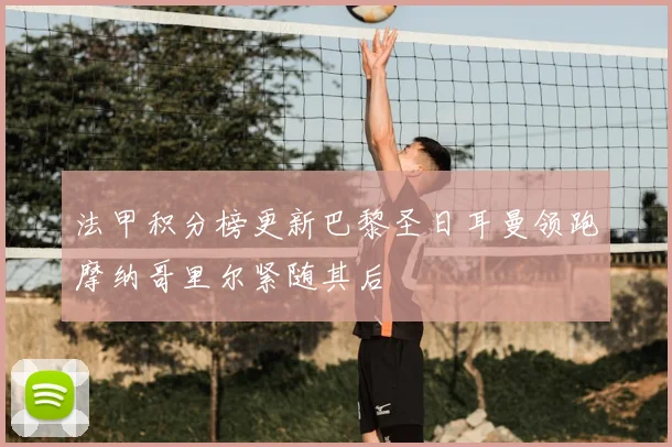 法甲积分榜更新巴黎圣日耳曼领跑摩纳哥里尔紧随其后