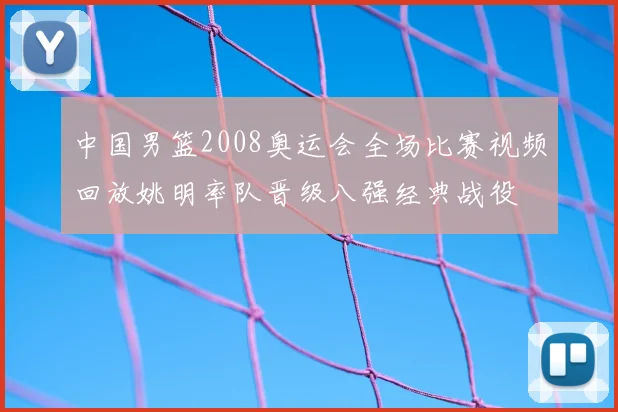 中国男篮2008奥运会全场比赛视频回放姚明率队晋级八强经典战役