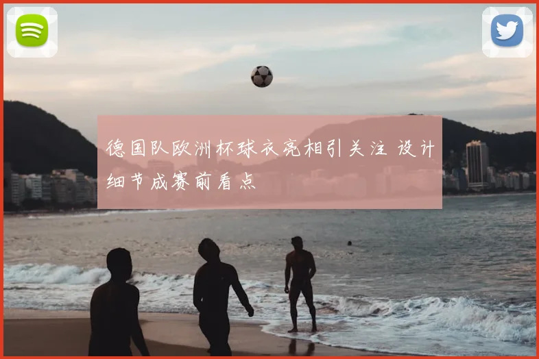 德国队欧洲杯球衣亮相引关注 设计细节成赛前看点