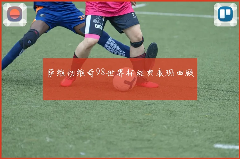 萨维切维奇98世界杯经典表现回顾