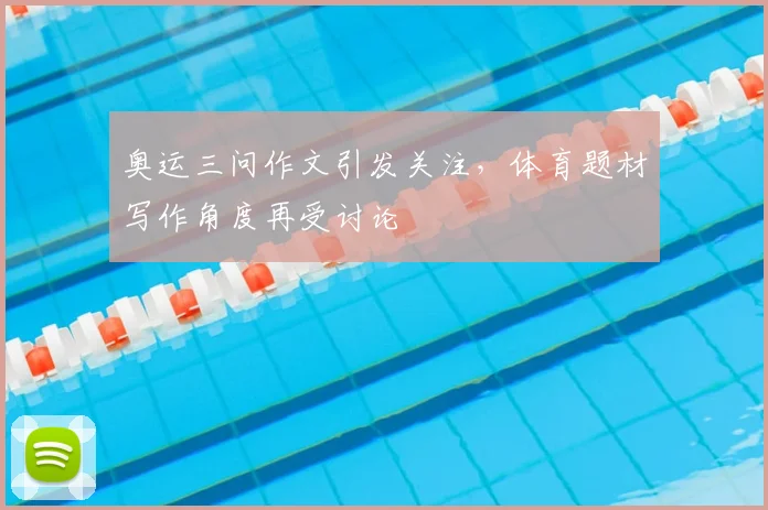 奥运三问作文引发关注，体育题材写作角度再受讨论