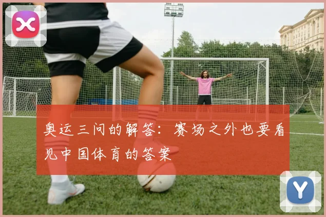 奥运三问的解答:赛场之外也要看见中国体育的答案
