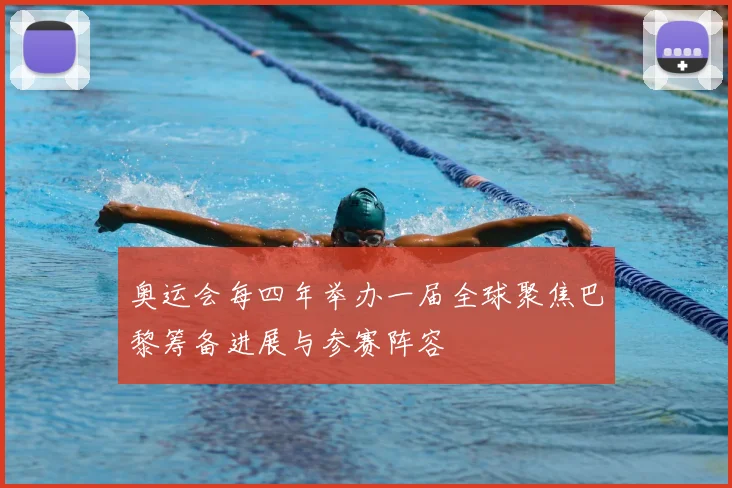 奥运会每四年举办一届全球聚焦巴黎筹备进展与参赛阵容