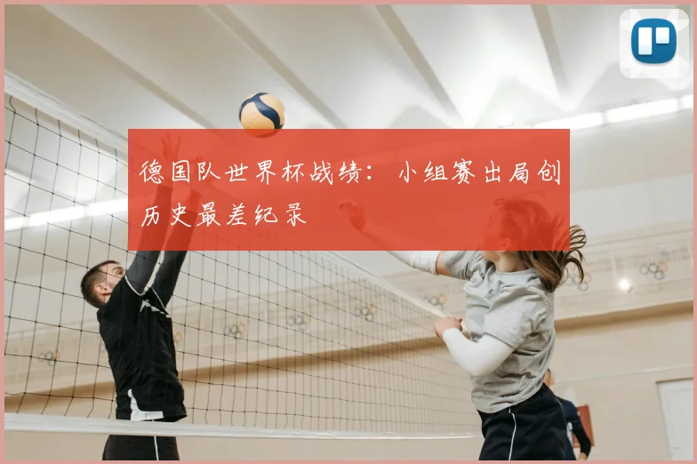 德国队世界杯战绩：小组赛出局创历史最差纪录