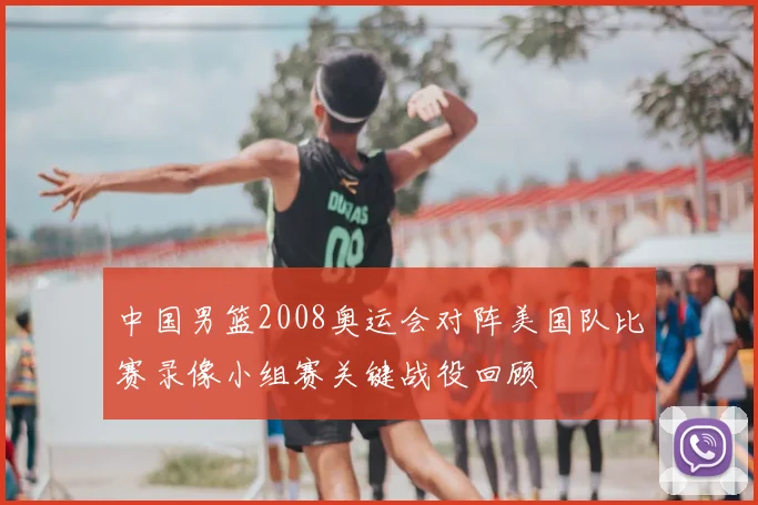 中国男篮2008奥运会对阵美国队比赛录像小组赛关键战役回顾