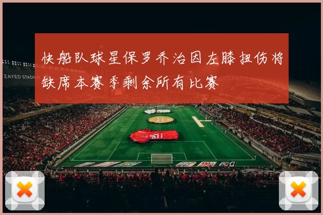 快船队球星保罗乔治因左膝扭伤将缺席本赛季剩余所有比赛