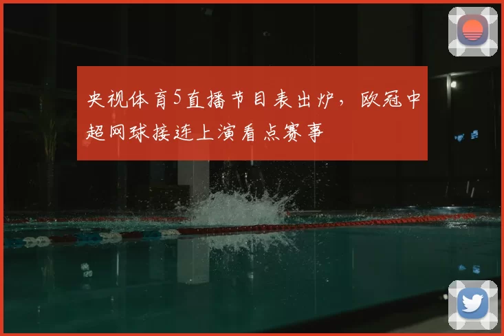 央视体育5直播节目表出炉，欧冠中超网球接连上演看点赛事