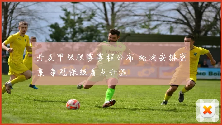 丹麦甲级联赛赛程公布 轮次安排密集 争冠保级看点升温