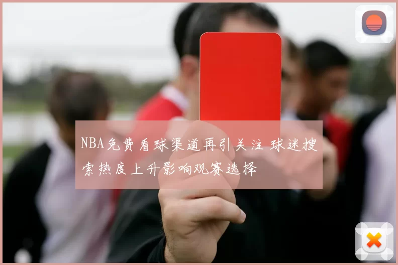 NBA免费看球渠道再引关注 球迷搜索热度上升影响观赛选择