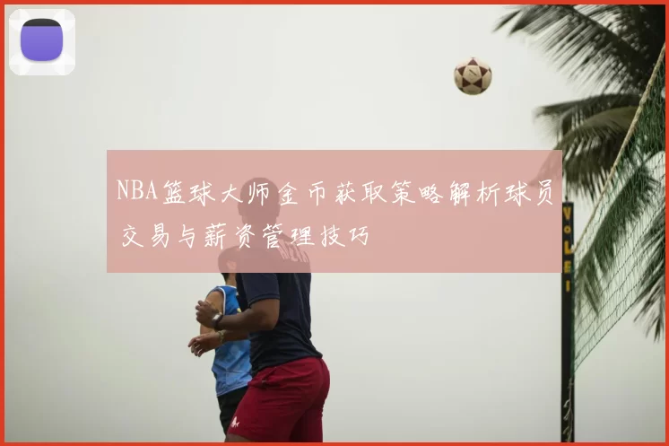 NBA篮球大师金币获取策略解析球员交易与薪资管理技巧