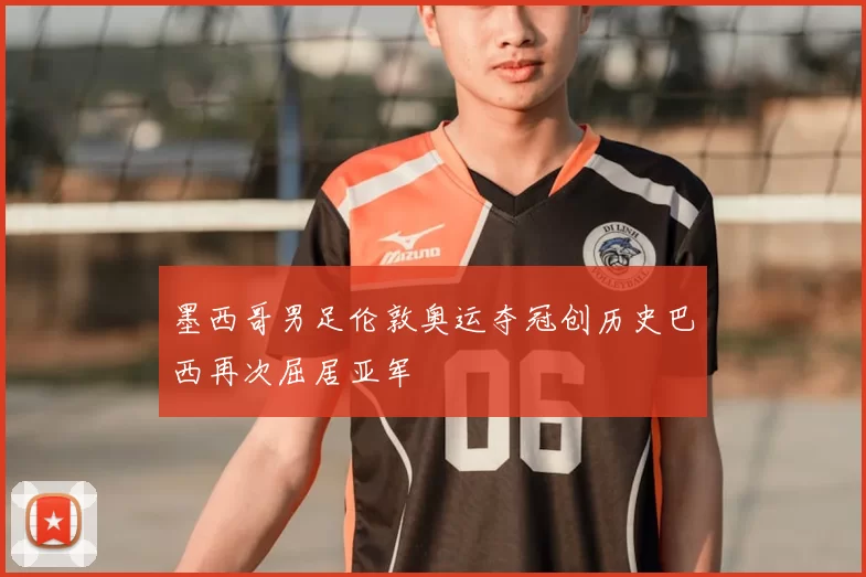 墨西哥男足伦敦奥运夺冠创历史巴西再次屈居亚军