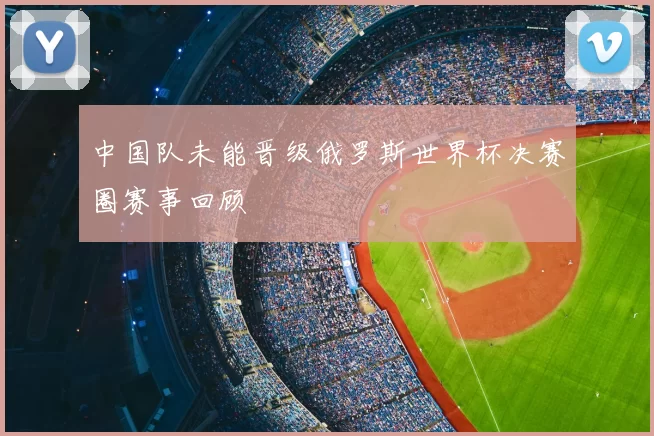 中国队未能晋级俄罗斯世界杯决赛圈赛事回顾