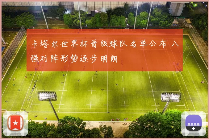 卡塔尔世界杯晋级球队名单公布 八强对阵形势逐步明朗