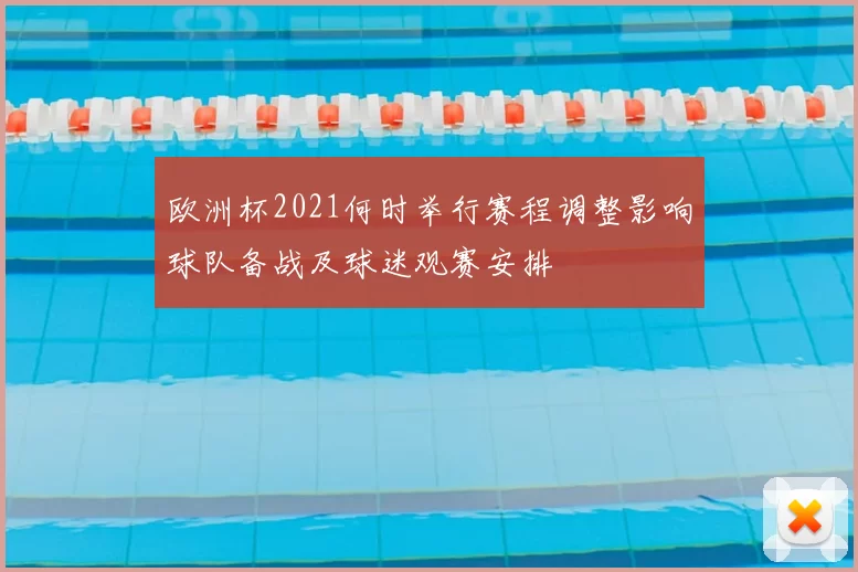 欧洲杯2021何时举行赛程调整影响球队备战及球迷观赛安排