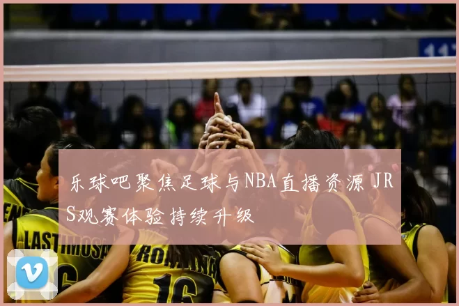 乐球吧聚焦足球与NBA直播资源 JRS观赛体验持续升级