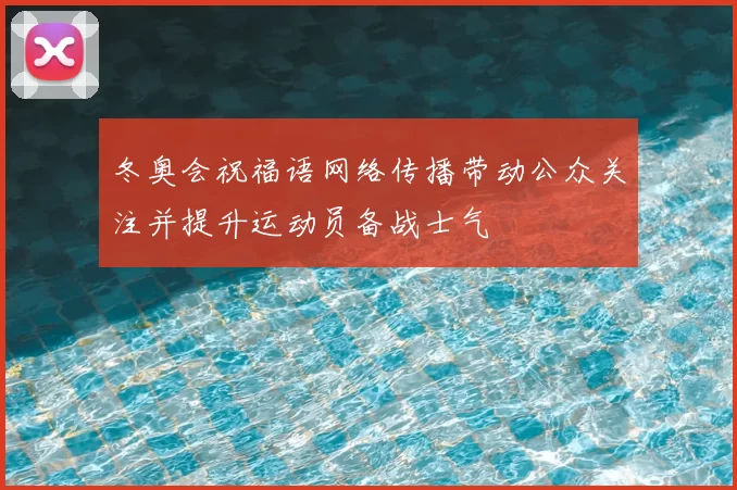 冬奥会祝福语网络传播带动公众关注并提升运动员备战士气