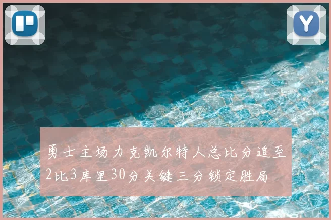 勇士主场力克凯尔特人总比分追至2比3库里30分关键三分锁定胜局