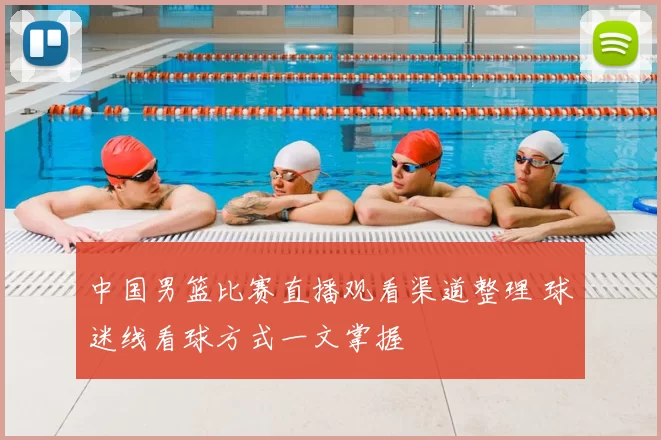 中国男篮比赛直播观看渠道整理 球迷线看球方式一文掌握