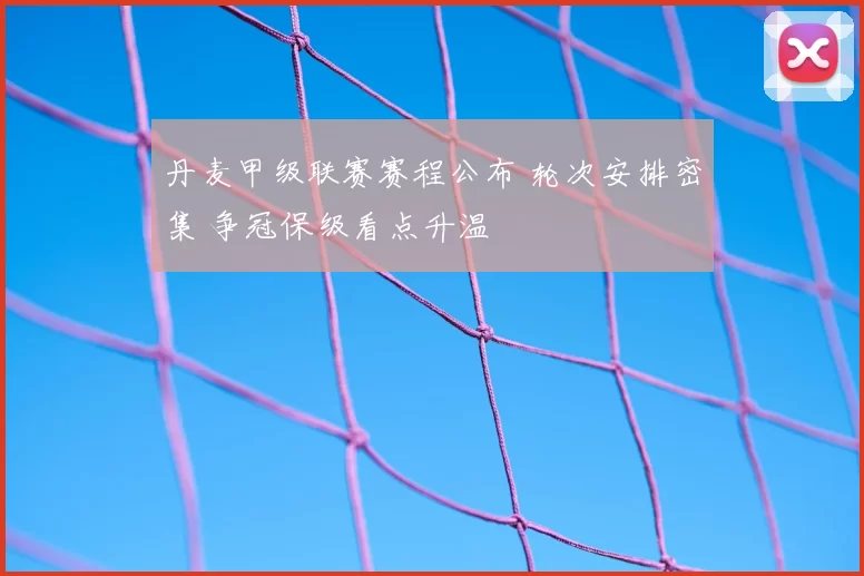 丹麦甲级联赛赛程公布 轮次安排密集 争冠保级看点升温