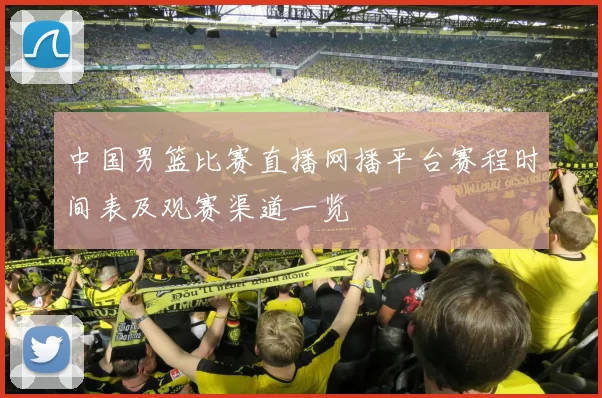 中国男篮比赛直播网播平台赛程时间表及观赛渠道一览