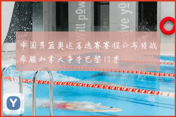 中国男篮奥运落选赛赛程公布将战希腊加拿大争夺巴黎门票