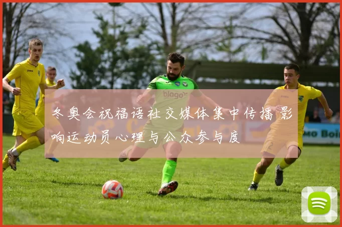 冬奥会祝福语社交媒体集中传播 影响运动员心理与公众参与度