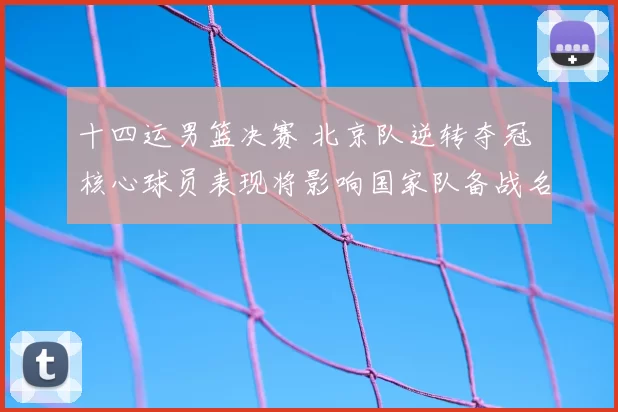 十四运男篮决赛 北京队逆转夺冠 核心球员表现将影响国家队备战名单