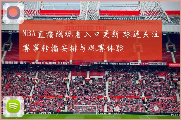 NBA直播线观看入口更新 球迷关注赛事转播安排与观赛体验