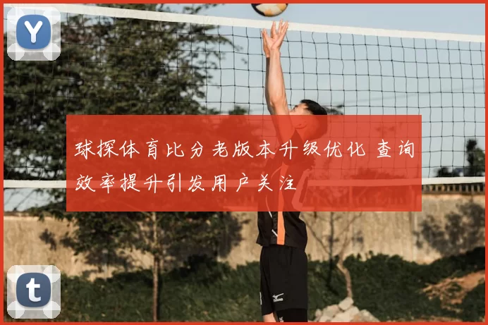 球探体育比分老版本升级优化 查询效率提升引发用户关注