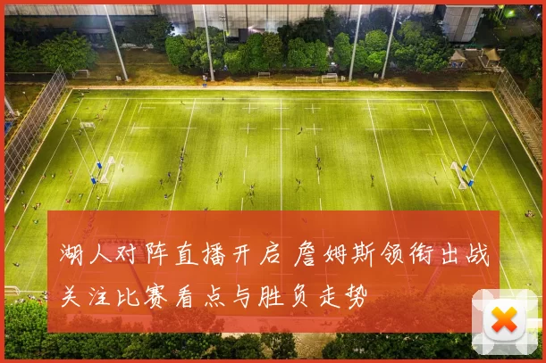湖人对阵直播开启 詹姆斯领衔出战关注比赛看点与胜负走势