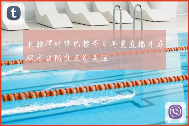 利雅得对阵巴黎圣日耳曼直播开启双方攻防焦点引关注