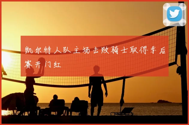 凯尔特人队主场击败骑士取得季后赛开门红