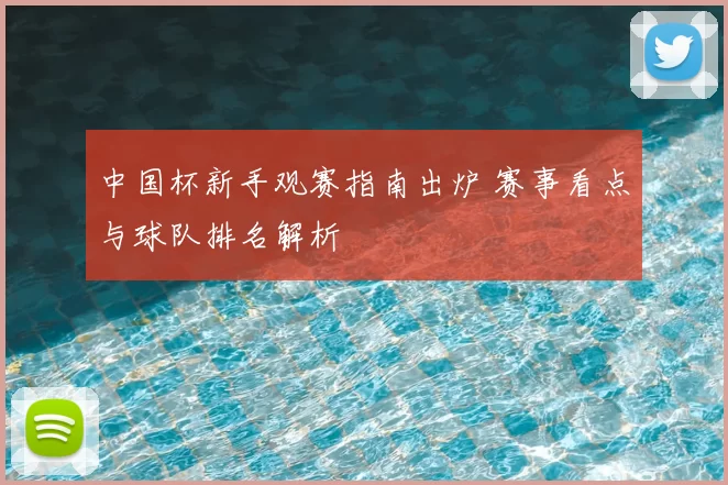 中国杯新手观赛指南出炉 赛事看点与球队排名解析