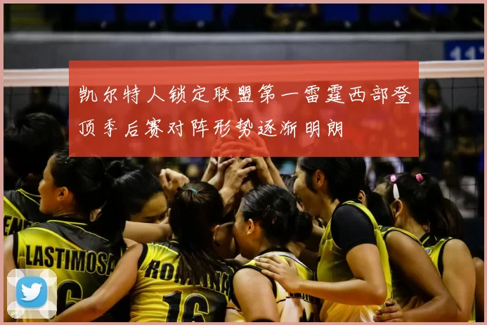 凯尔特人锁定联盟第一雷霆西部登顶季后赛对阵形势逐渐明朗