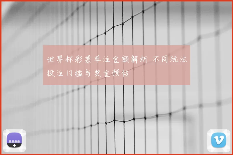 世界杯彩票单注金额解析 不同玩法投注门槛与奖金预估